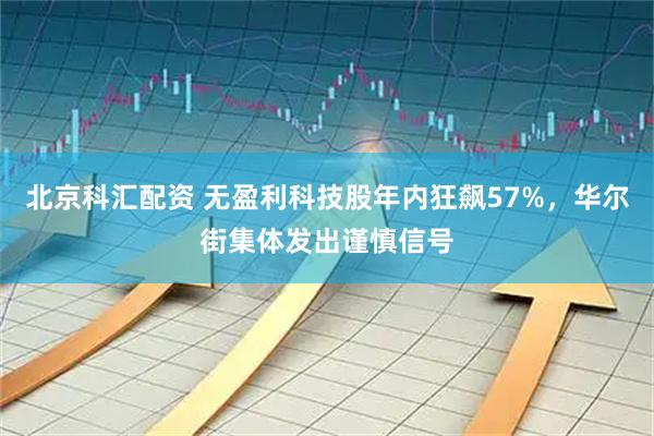 北京科汇配资 无盈利科技股年内狂飙57%，华尔街集体发出谨慎信号