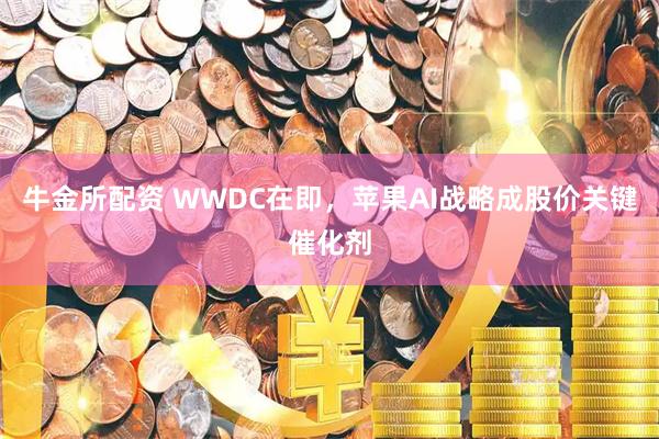 牛金所配资 WWDC在即，苹果AI战略成股价关键催化剂