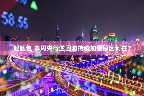 股腰包 本周央行逆回购持续加量原因何在？