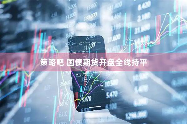 策略吧 国债期货开盘全线持平
