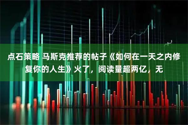 点石策略 马斯克推荐的帖子《如何在一天之内修复你的人生》火了，阅读量超两亿，无