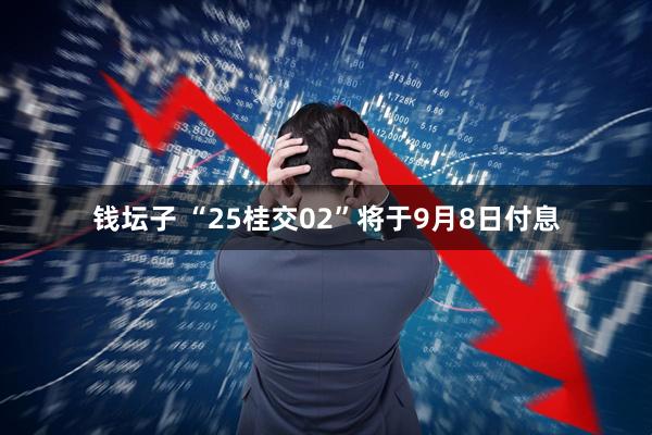 钱坛子 “25桂交02”将于9月8日付息